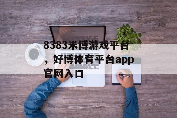 8383米博游戏平台，好博体育平台app官网入口