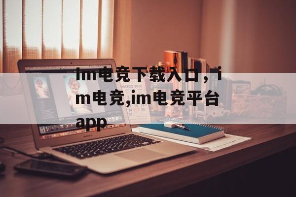 Im电竞下载入口，im电竞,im电竞平台app