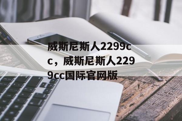 威斯尼斯人2299cc，威斯尼斯人2299cc国际官网版