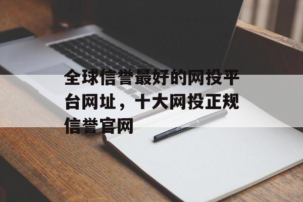 全球信誉最好的网投平台网址，十大网投正规信誉官网