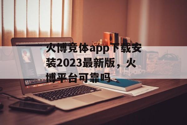 火博竞体app下载安装2023最新版，火博平台可靠吗